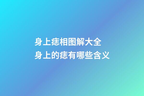 身上痣相图解大全 身上的痣有哪些含义